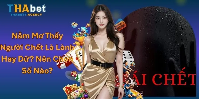 Nằm Mơ Thấy Người Chết Là Lành Hay Dữ? Nên Chọn Số Nào?